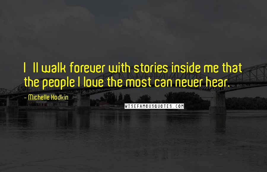 Michelle Hodkin Quotes: I'll walk forever with stories inside me that the people I love the most can never hear.