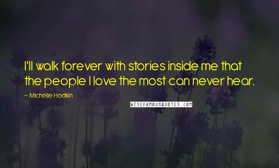 Michelle Hodkin Quotes: I'll walk forever with stories inside me that the people I love the most can never hear.