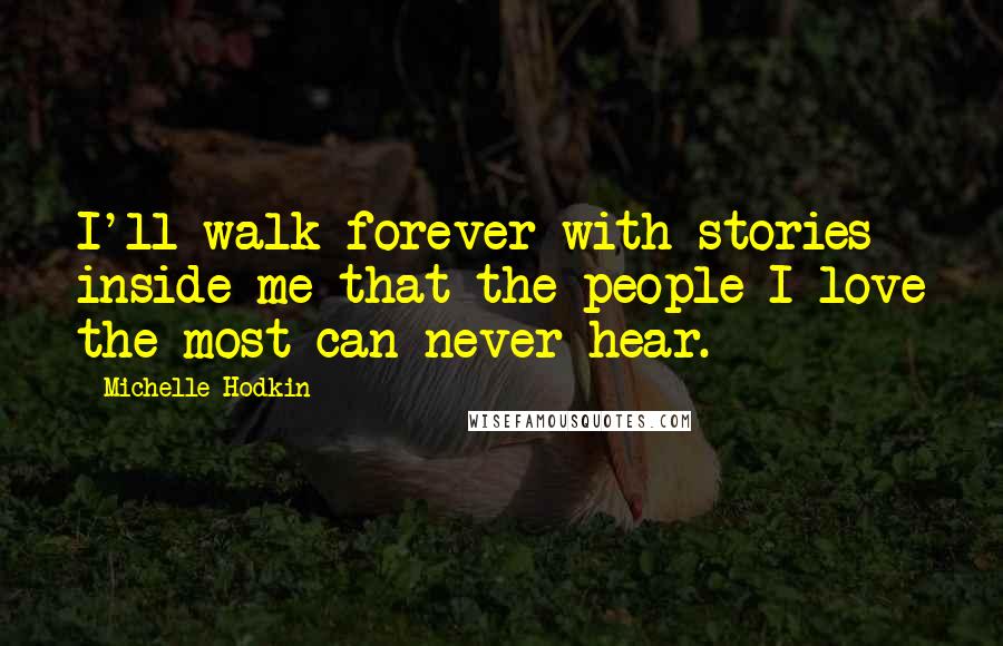 Michelle Hodkin Quotes: I'll walk forever with stories inside me that the people I love the most can never hear.