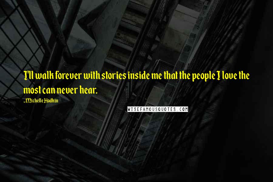 Michelle Hodkin Quotes: I'll walk forever with stories inside me that the people I love the most can never hear.