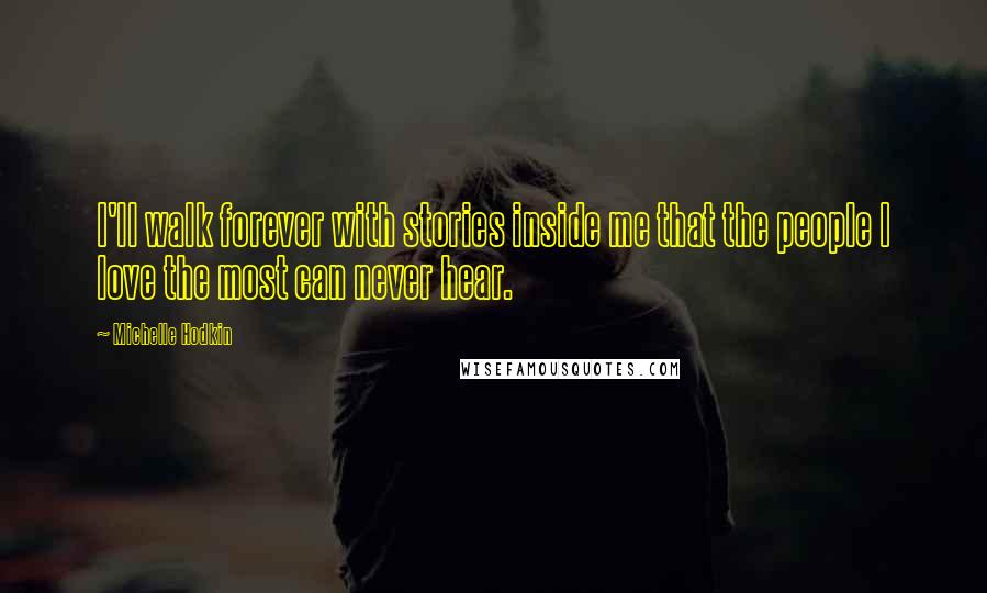 Michelle Hodkin Quotes: I'll walk forever with stories inside me that the people I love the most can never hear.