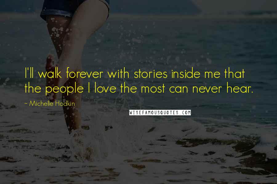 Michelle Hodkin Quotes: I'll walk forever with stories inside me that the people I love the most can never hear.