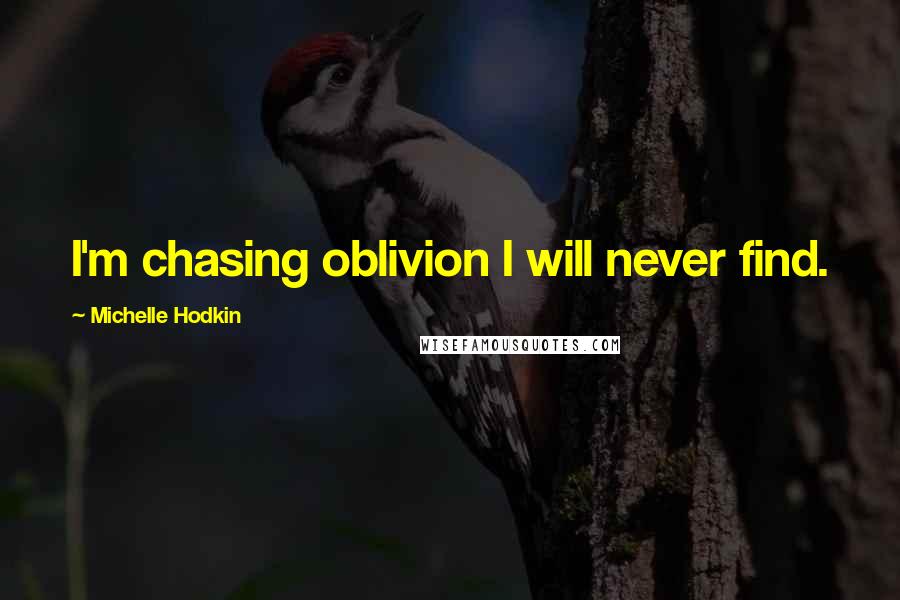 Michelle Hodkin Quotes: I'm chasing oblivion I will never find.
