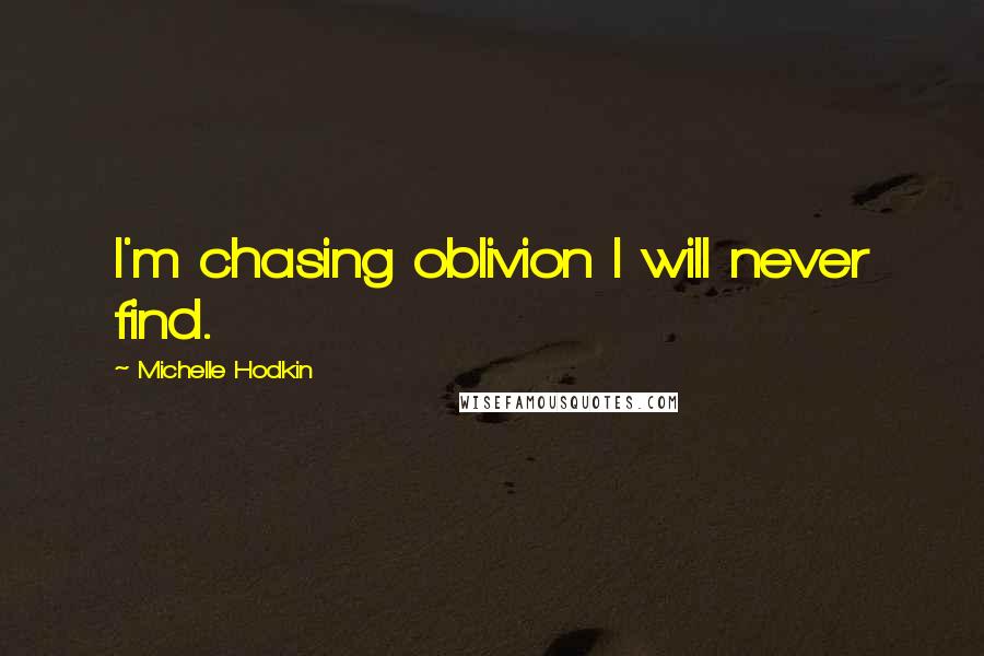 Michelle Hodkin Quotes: I'm chasing oblivion I will never find.
