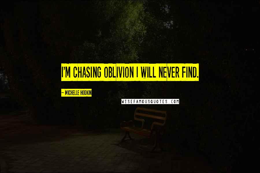 Michelle Hodkin Quotes: I'm chasing oblivion I will never find.