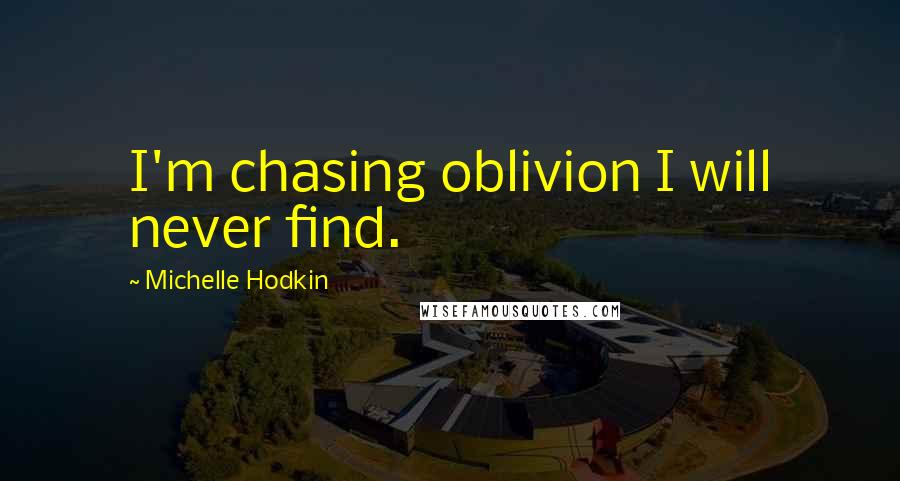 Michelle Hodkin Quotes: I'm chasing oblivion I will never find.