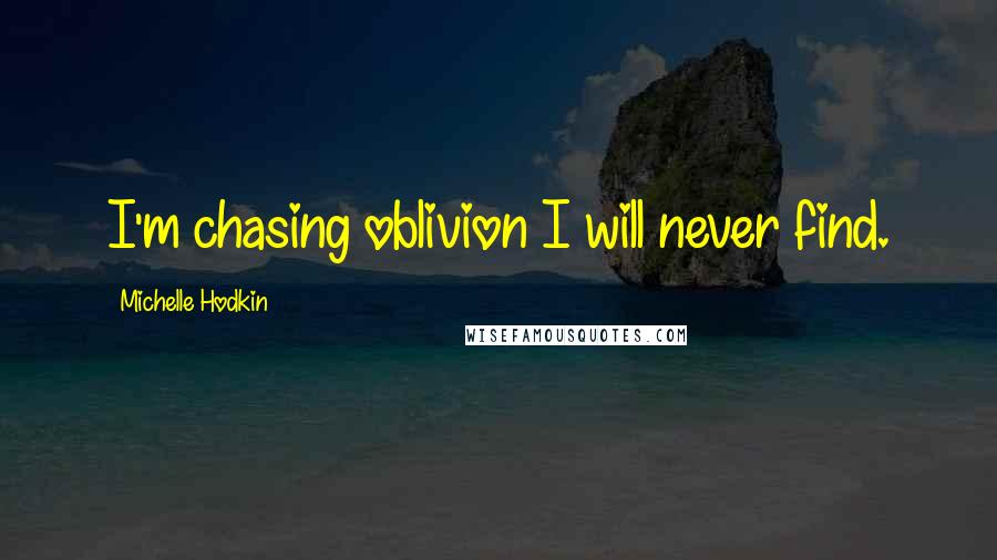 Michelle Hodkin Quotes: I'm chasing oblivion I will never find.