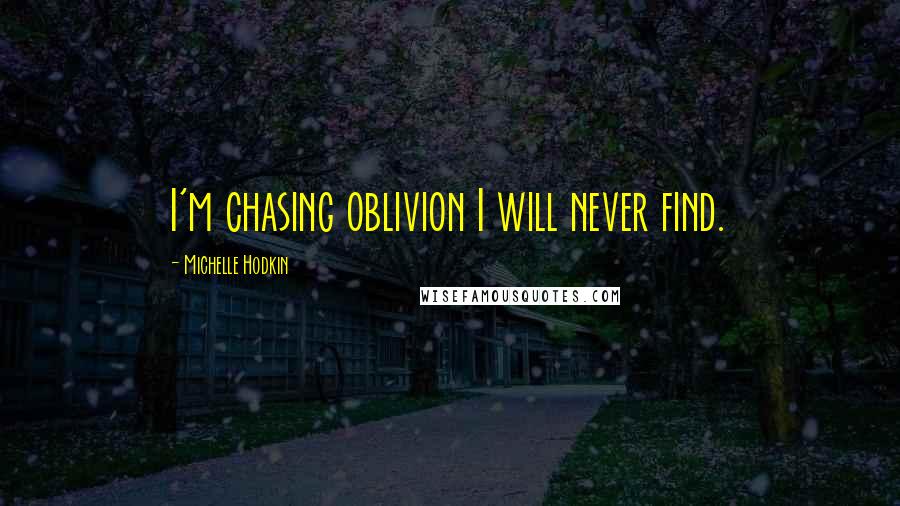 Michelle Hodkin Quotes: I'm chasing oblivion I will never find.