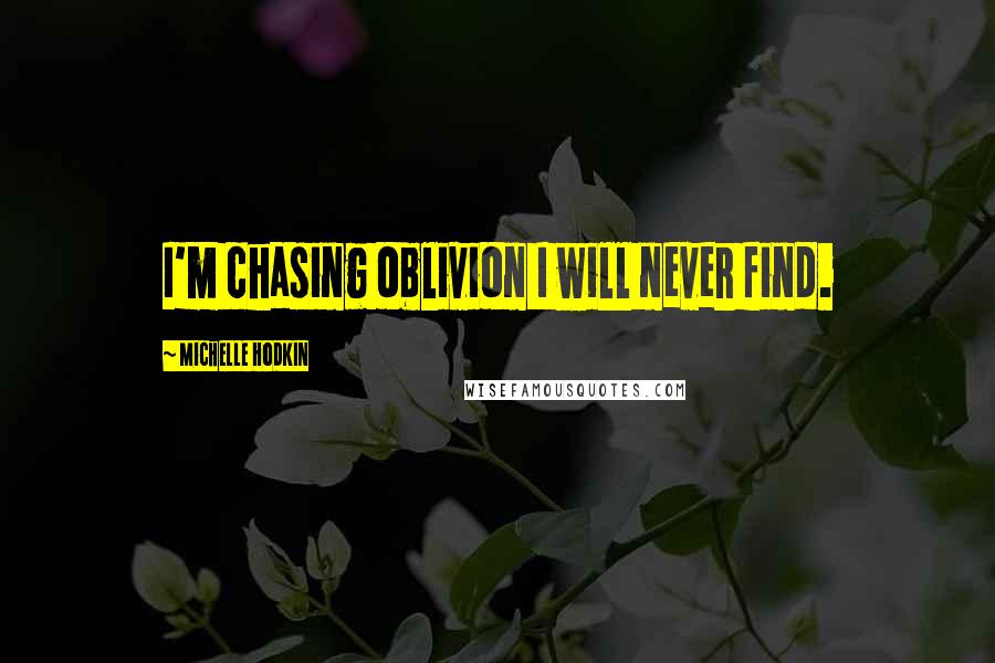 Michelle Hodkin Quotes: I'm chasing oblivion I will never find.