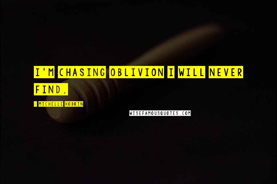 Michelle Hodkin Quotes: I'm chasing oblivion I will never find.