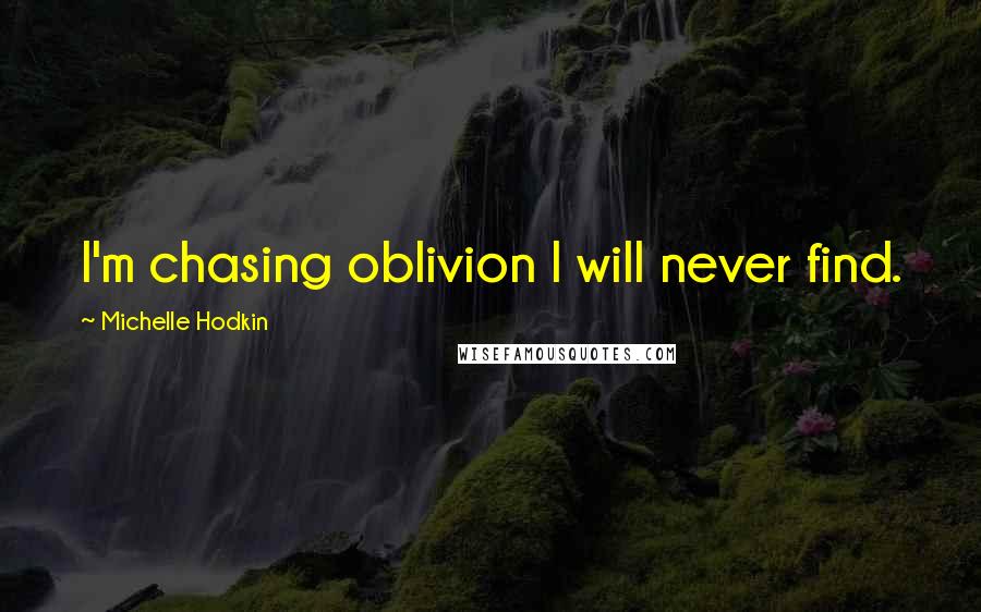 Michelle Hodkin Quotes: I'm chasing oblivion I will never find.
