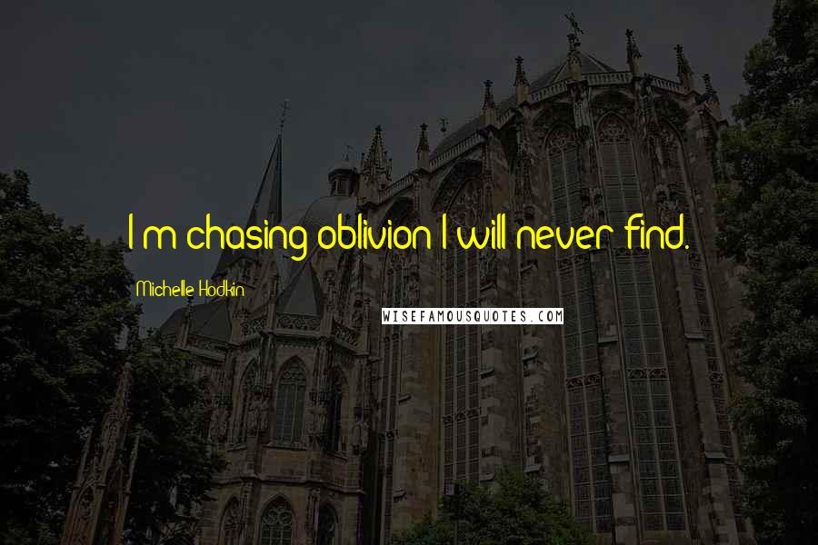 Michelle Hodkin Quotes: I'm chasing oblivion I will never find.