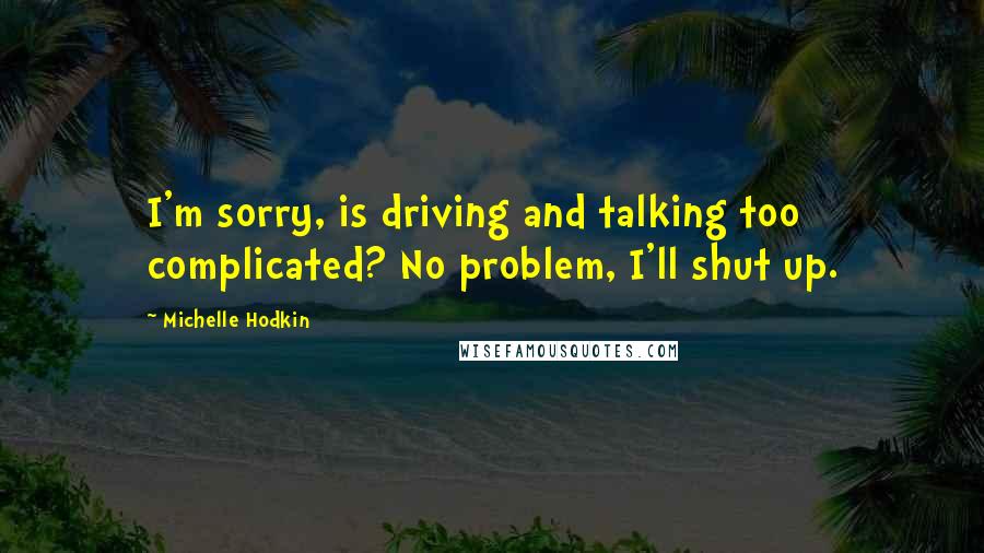Michelle Hodkin Quotes: I'm sorry, is driving and talking too complicated? No problem, I'll shut up.