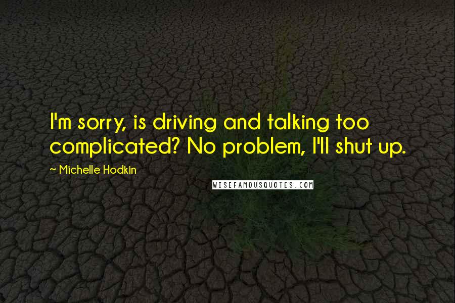 Michelle Hodkin Quotes: I'm sorry, is driving and talking too complicated? No problem, I'll shut up.