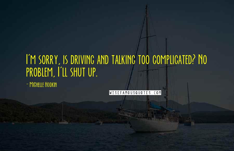 Michelle Hodkin Quotes: I'm sorry, is driving and talking too complicated? No problem, I'll shut up.