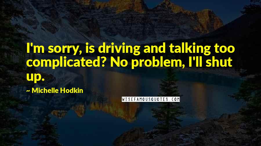 Michelle Hodkin Quotes: I'm sorry, is driving and talking too complicated? No problem, I'll shut up.