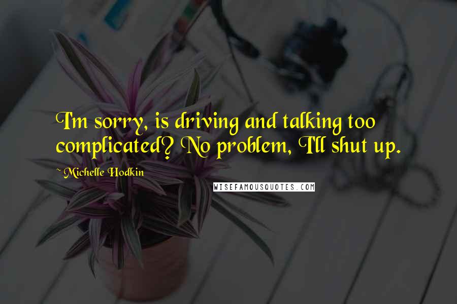 Michelle Hodkin Quotes: I'm sorry, is driving and talking too complicated? No problem, I'll shut up.