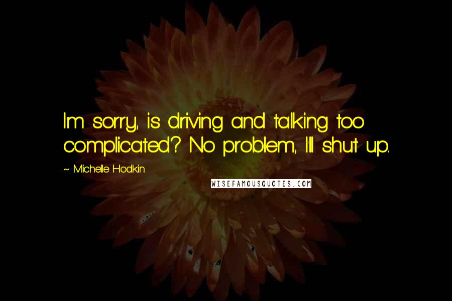 Michelle Hodkin Quotes: I'm sorry, is driving and talking too complicated? No problem, I'll shut up.