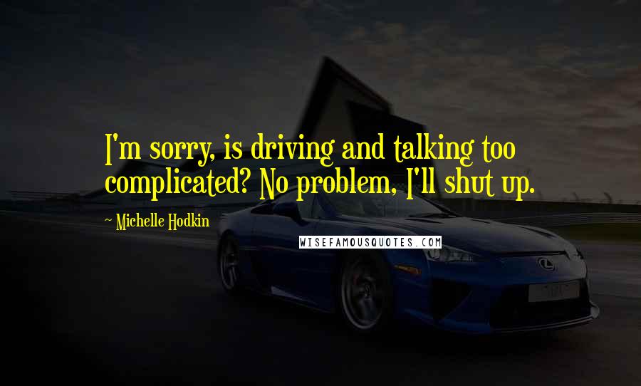 Michelle Hodkin Quotes: I'm sorry, is driving and talking too complicated? No problem, I'll shut up.