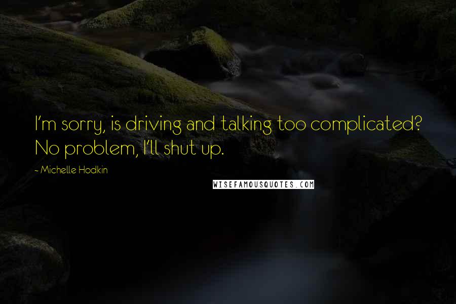 Michelle Hodkin Quotes: I'm sorry, is driving and talking too complicated? No problem, I'll shut up.