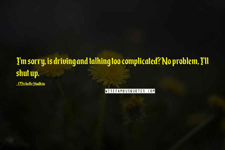 Michelle Hodkin Quotes: I'm sorry, is driving and talking too complicated? No problem, I'll shut up.