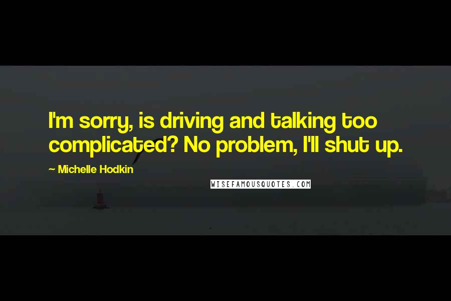 Michelle Hodkin Quotes: I'm sorry, is driving and talking too complicated? No problem, I'll shut up.