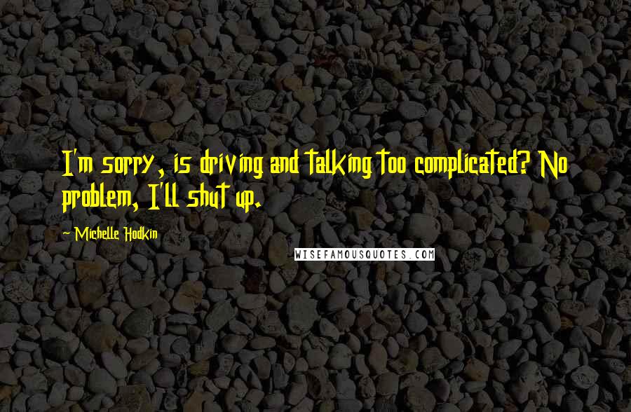 Michelle Hodkin Quotes: I'm sorry, is driving and talking too complicated? No problem, I'll shut up.