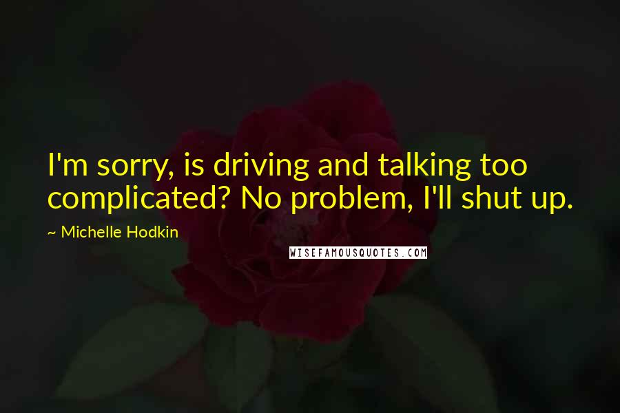 Michelle Hodkin Quotes: I'm sorry, is driving and talking too complicated? No problem, I'll shut up.