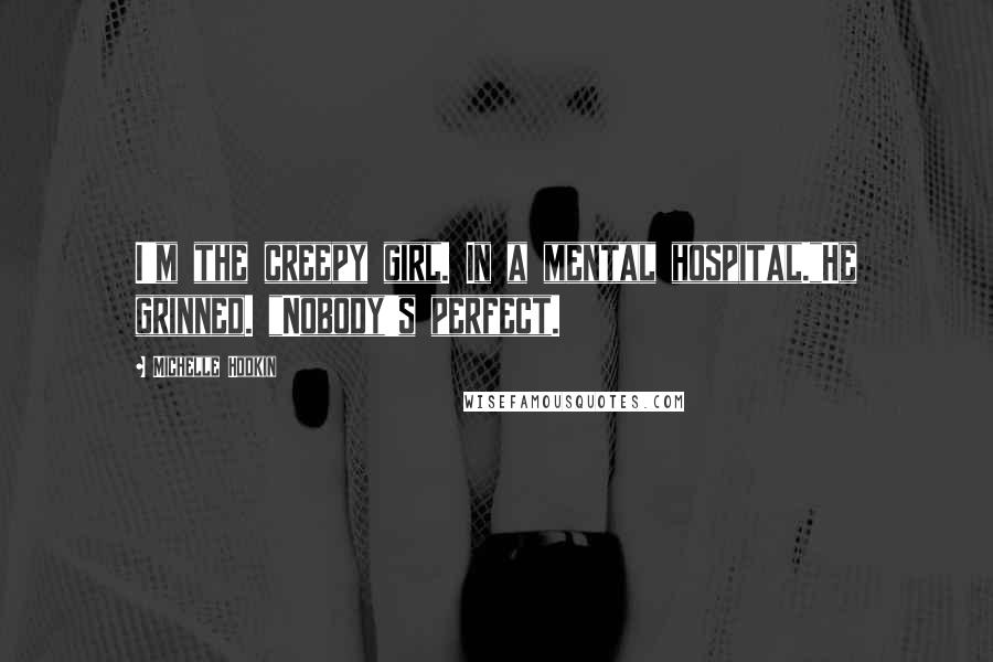 Michelle Hodkin Quotes: I'm the creepy girl. In a mental hospital."He grinned. "Nobody's perfect.