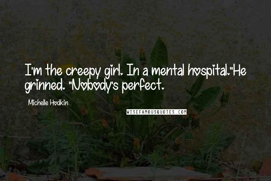 Michelle Hodkin Quotes: I'm the creepy girl. In a mental hospital."He grinned. "Nobody's perfect.