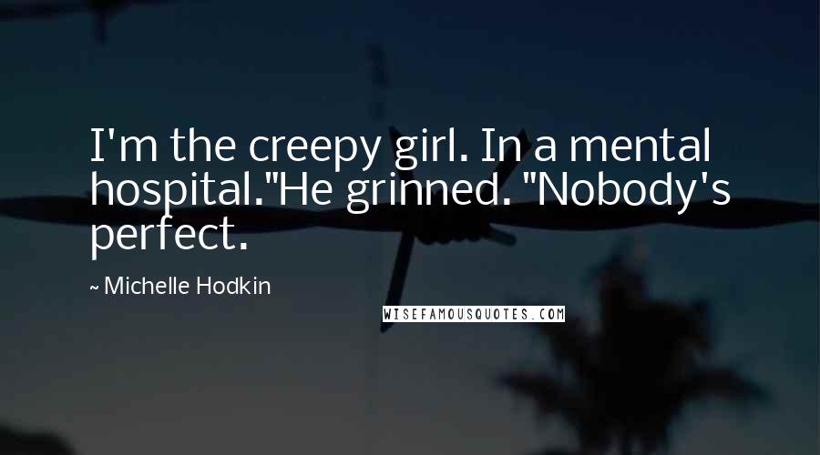 Michelle Hodkin Quotes: I'm the creepy girl. In a mental hospital."He grinned. "Nobody's perfect.