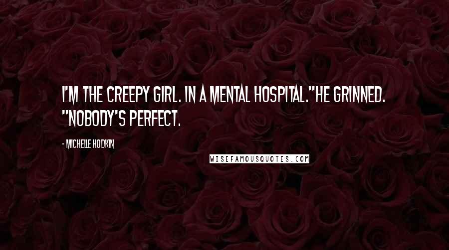 Michelle Hodkin Quotes: I'm the creepy girl. In a mental hospital."He grinned. "Nobody's perfect.