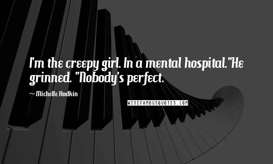 Michelle Hodkin Quotes: I'm the creepy girl. In a mental hospital."He grinned. "Nobody's perfect.