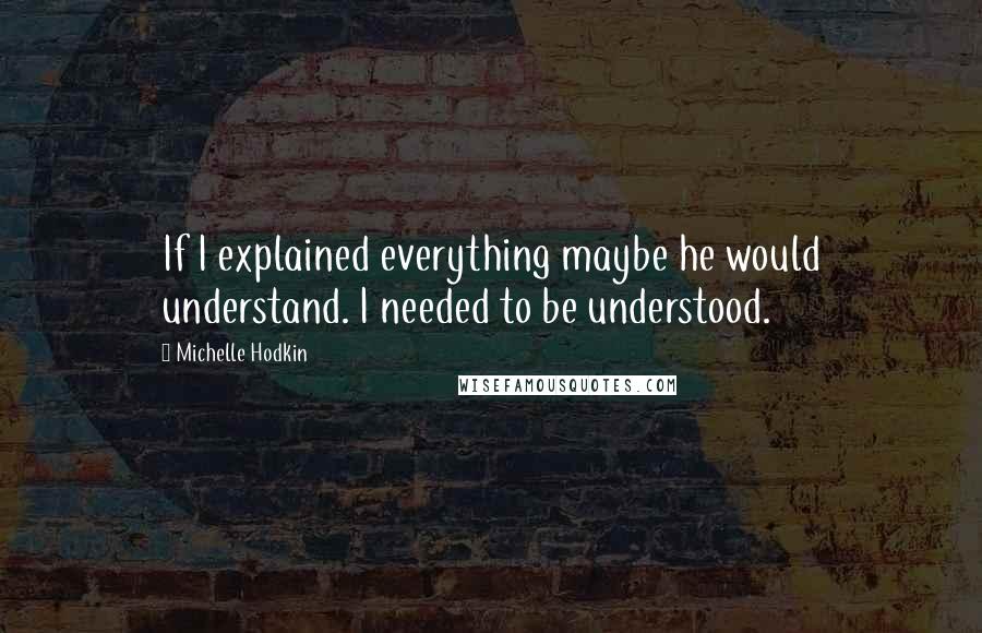 Michelle Hodkin Quotes: If I explained everything maybe he would understand. I needed to be understood.