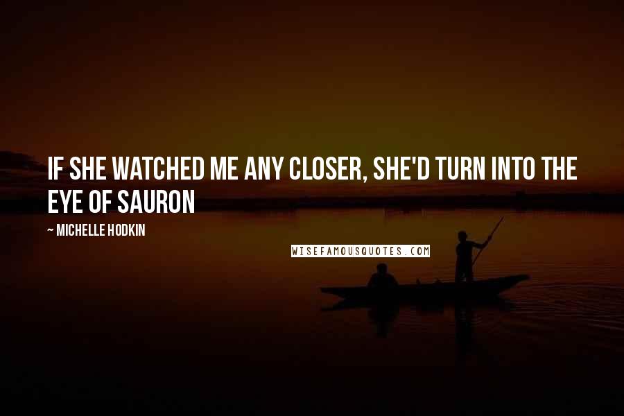 Michelle Hodkin Quotes: If she watched me any closer, she'd turn into the Eye of Sauron