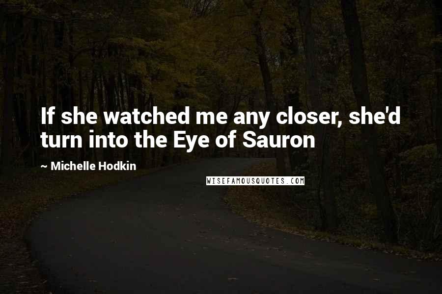 Michelle Hodkin Quotes: If she watched me any closer, she'd turn into the Eye of Sauron