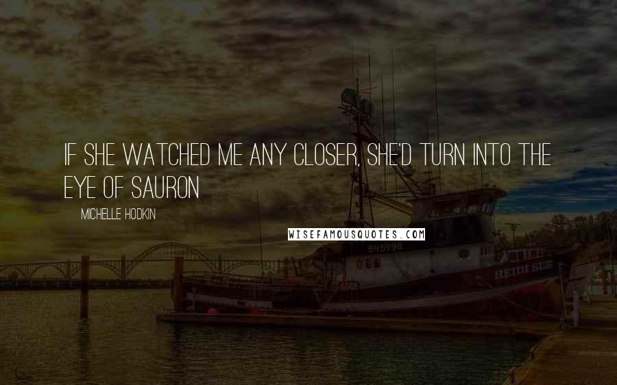 Michelle Hodkin Quotes: If she watched me any closer, she'd turn into the Eye of Sauron