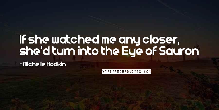 Michelle Hodkin Quotes: If she watched me any closer, she'd turn into the Eye of Sauron