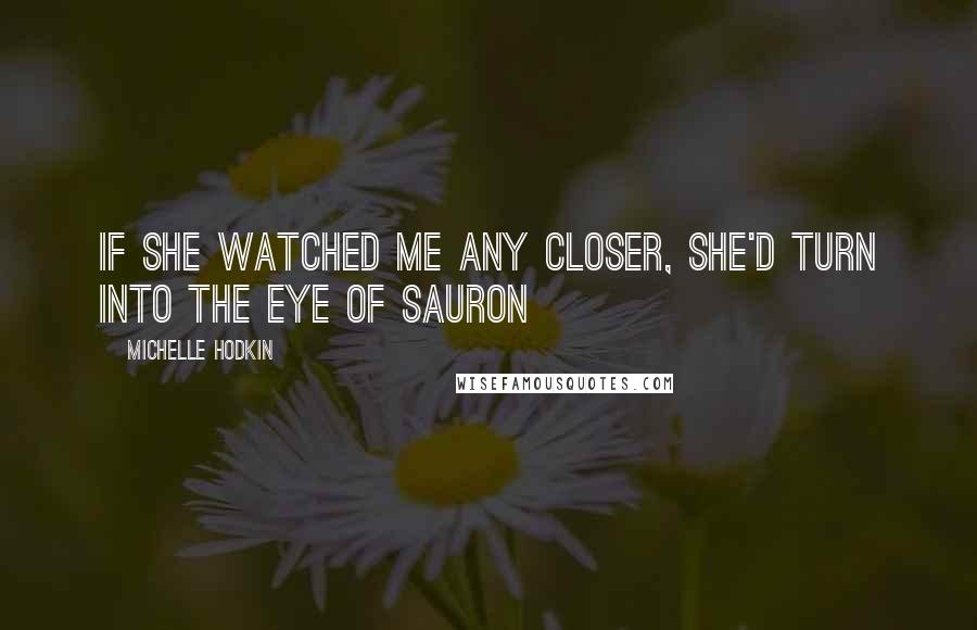 Michelle Hodkin Quotes: If she watched me any closer, she'd turn into the Eye of Sauron