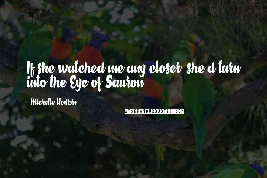 Michelle Hodkin Quotes: If she watched me any closer, she'd turn into the Eye of Sauron