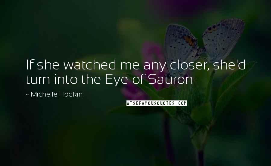 Michelle Hodkin Quotes: If she watched me any closer, she'd turn into the Eye of Sauron