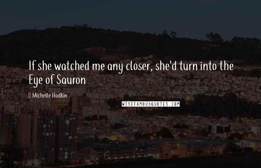 Michelle Hodkin Quotes: If she watched me any closer, she'd turn into the Eye of Sauron