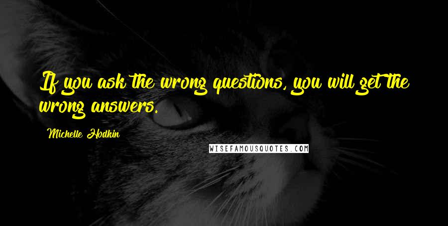 Michelle Hodkin Quotes: If you ask the wrong questions, you will get the wrong answers.