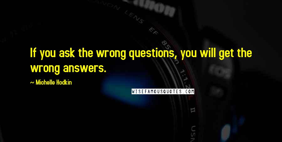 Michelle Hodkin Quotes: If you ask the wrong questions, you will get the wrong answers.