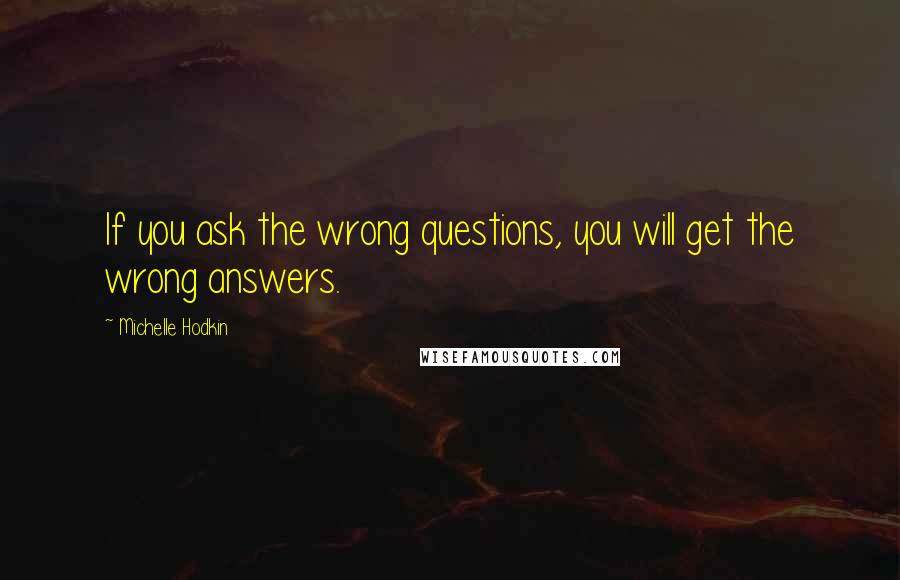 Michelle Hodkin Quotes: If you ask the wrong questions, you will get the wrong answers.