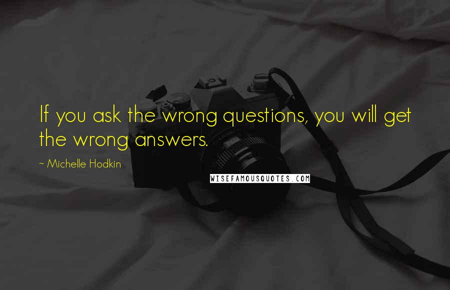 Michelle Hodkin Quotes: If you ask the wrong questions, you will get the wrong answers.