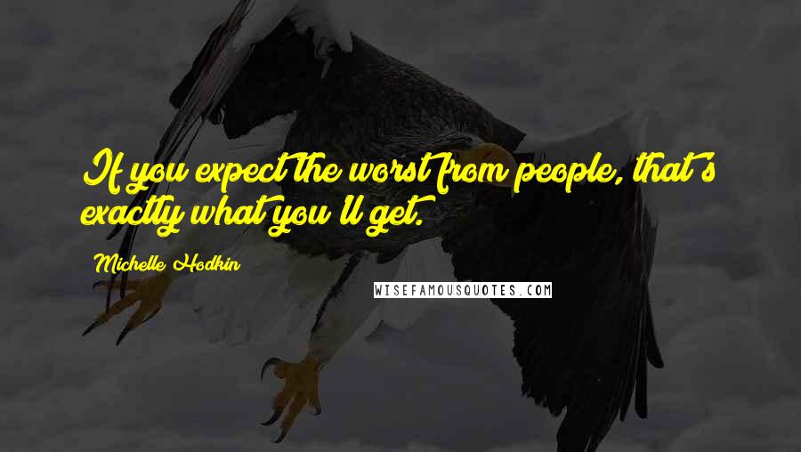 Michelle Hodkin Quotes: If you expect the worst from people, that's exactly what you'll get.