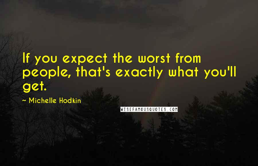 Michelle Hodkin Quotes: If you expect the worst from people, that's exactly what you'll get.