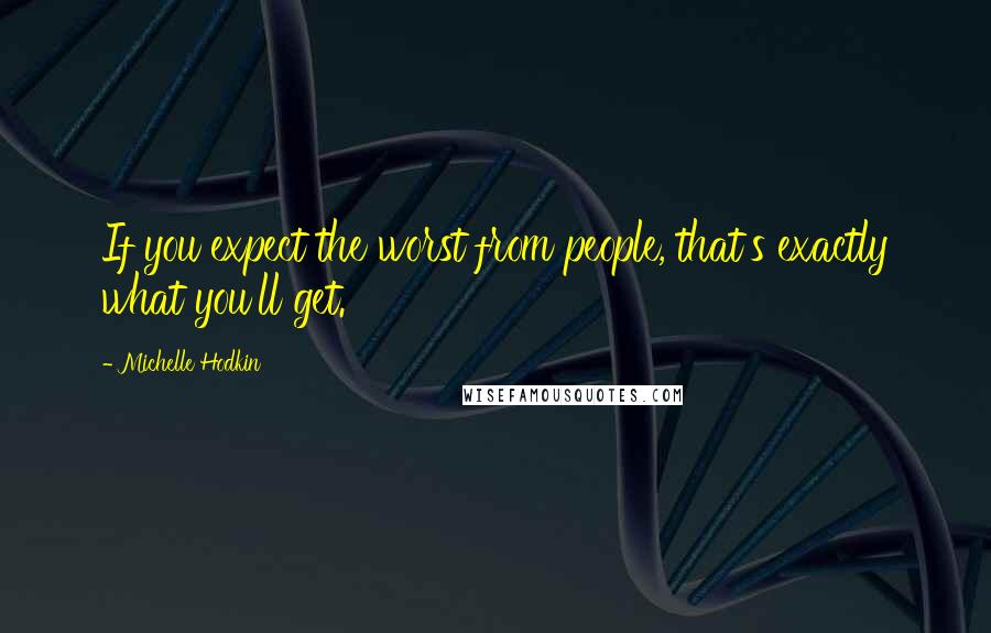 Michelle Hodkin Quotes: If you expect the worst from people, that's exactly what you'll get.