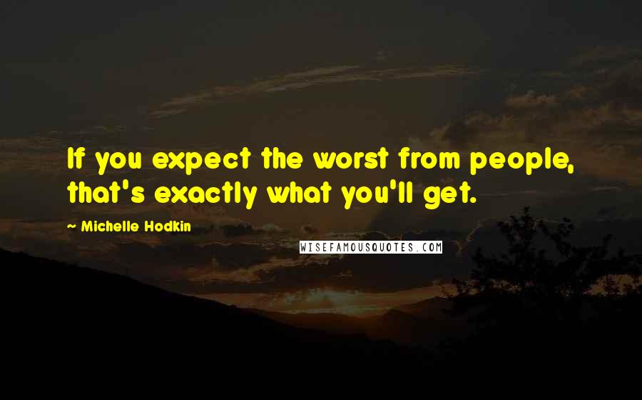 Michelle Hodkin Quotes: If you expect the worst from people, that's exactly what you'll get.